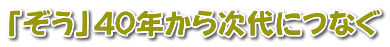 「ぞう」40年から次代につなぐ 