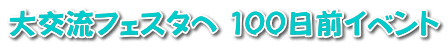 大交流フェスタへ 100日前イベント