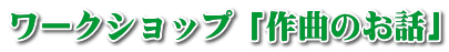 ワークショップ「作曲のお話」 