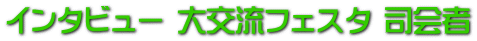 インタビュー 大交流フェスタ 司会者 