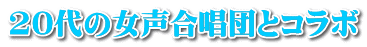 20代の女声合唱団とコラボ 